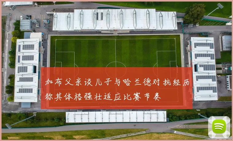 加布父亲谈儿子与哈兰德对抗经历称其体格强壮适应比赛节奏