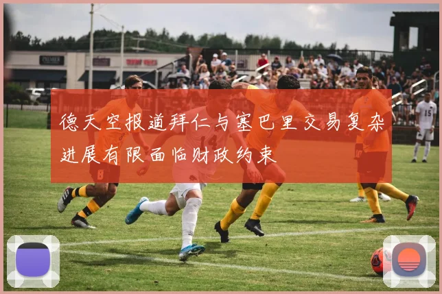 德天空报道拜仁与塞巴里交易复杂进展有限面临财政约束