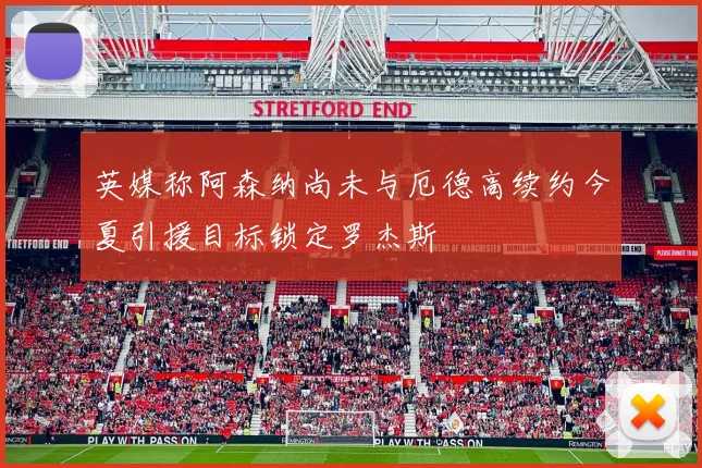 英媒称阿森纳尚未与厄德高续约今夏引援目标锁定罗杰斯