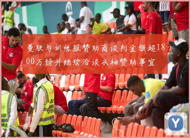 曼联与训练服赞助商谈判金额超1800万镑并继续洽谈衣袖赞助事宜