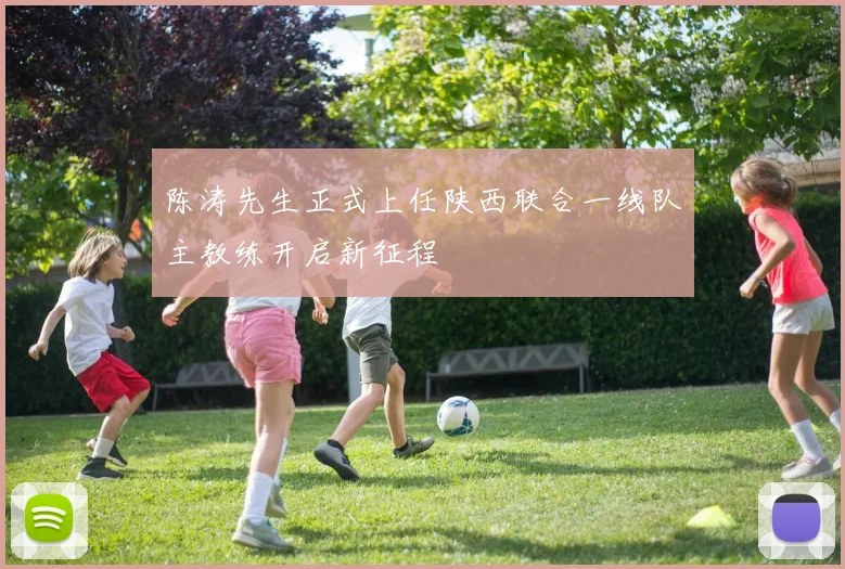 陈涛先生正式上任陕西联合一线队主教练开启新征程