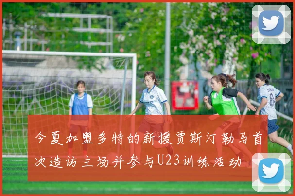 今夏加盟多特的新援贾斯汀勒马首次造访主场并参与U23训练活动
