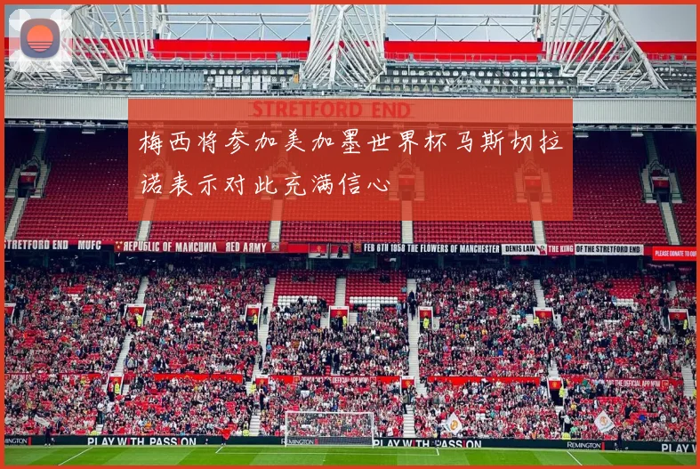 梅西将参加美加墨世界杯马斯切拉诺表示对此充满信心