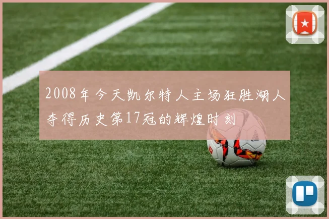 2008年今天凯尔特人主场狂胜湖人夺得历史第17冠的辉煌时刻