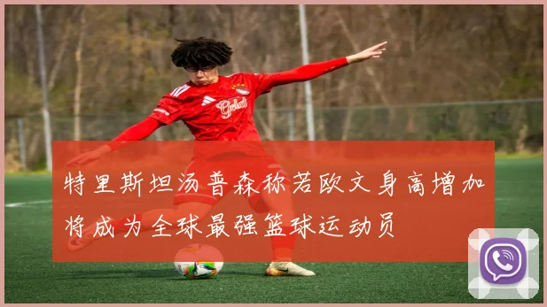 特里斯坦汤普森称若欧文身高增加将成为全球最强篮球运动员