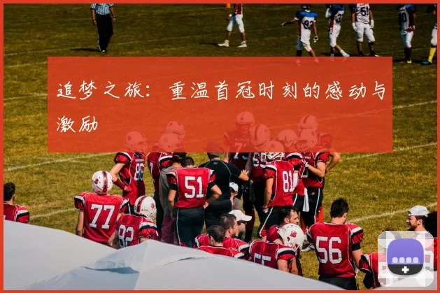 追梦之旅：重温首冠时刻的感动与激励