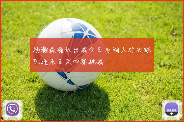 杨瀚森确认出战今日与湖人对决球队迎来五天四赛挑战